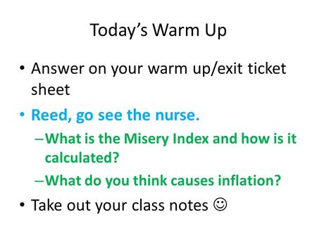 Today’s Warm Up Answer on your warm up/exit ticket sheet Reed, go see the nurse. – What is the Misery Index and how is it calculated? – What do you think.