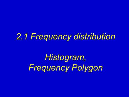 2.1 Frequency distribution Histogram, Frequency Polygon.