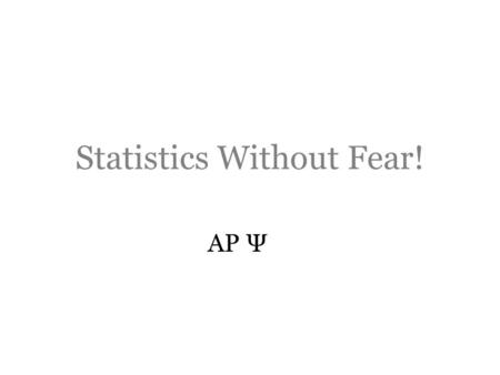 Statistics Without Fear! AP Ψ. An Introduction Statistics-means of organizing/analyzing data Descriptive-organize to communicate Inferential-Determine.