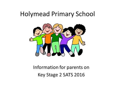 Holymead Primary School Information for parents on Key Stage 2 SATS 2016.