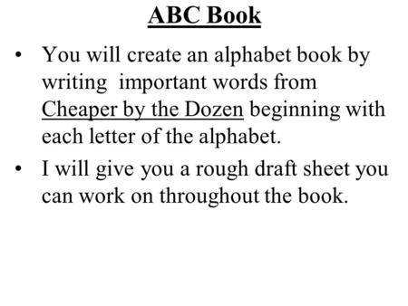 ABC Book You will create an alphabet book by writing important words from Cheaper by the Dozen beginning with each letter of the alphabet. I will give.