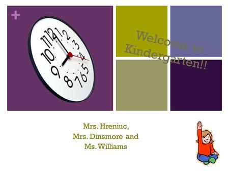 + Welcome to Kindergarten!! Mrs. Hreniuc, Mrs. Dinsmore and Ms. Williams.