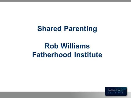 Shared Parenting Rob Williams Fatherhood Institute.