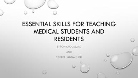 ESSENTIAL SKILLS FOR TEACHING MEDICAL STUDENTS AND RESIDENTS BYRON CROUSE, MD AND STUART HANNAH, MD.