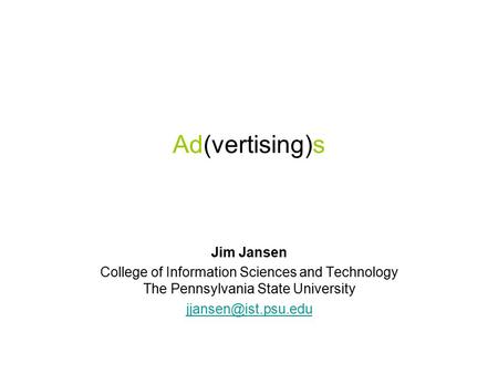 Ad(vertising)s Jim Jansen College of Information Sciences and Technology The Pennsylvania State University