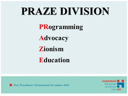 PRAZE DIVISION PRogramming Advocacy Zionism Education New Presidents’ Orientation November 2015.