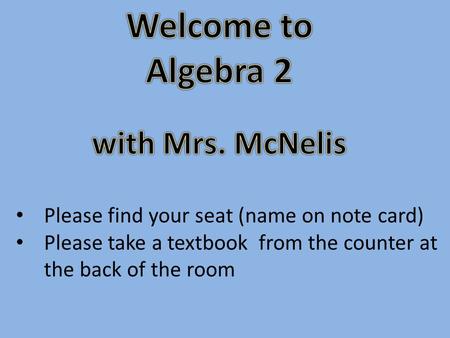 Please find your seat (name on note card) Please take a textbook from the counter at the back of the room.