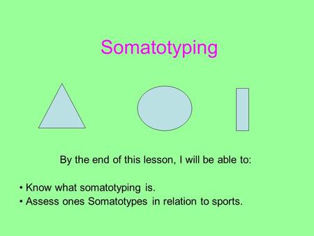 Somatotyping By the end of this lesson, I will be able to: Know what somatotyping is. Assess ones Somatotypes in relation to sports.