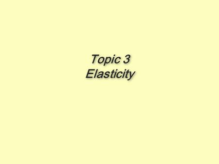 Topic 3 Elasticity Topic 3 Elasticity. Elasticity a Fancy Term  Elasticity is a fancy term for a simple concept  Whenever you see the word elasticity,