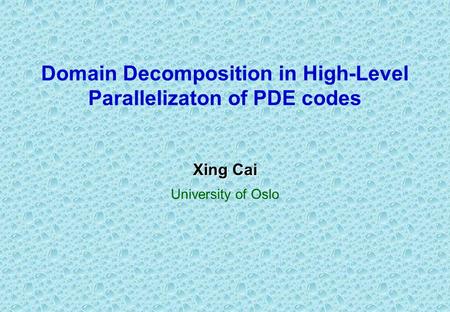 Domain Decomposition in High-Level Parallelizaton of PDE codes Xing Cai University of Oslo.