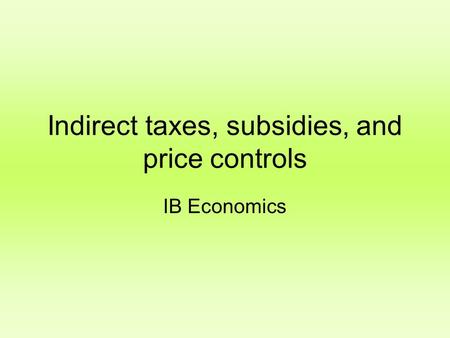 Indirect taxes, subsidies, and price controls IB Economics.