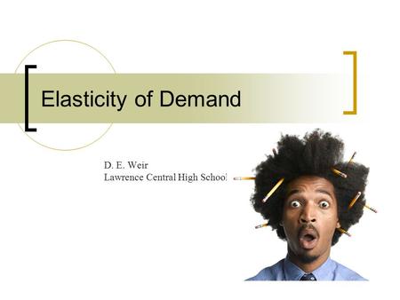 Elasticity of Demand D. E. Weir Lawrence Central High School.