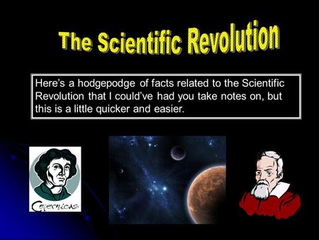 Here’s a hodgepodge of facts related to the Scientific Revolution that I could’ve had you take notes on, but this is a little quicker and easier.