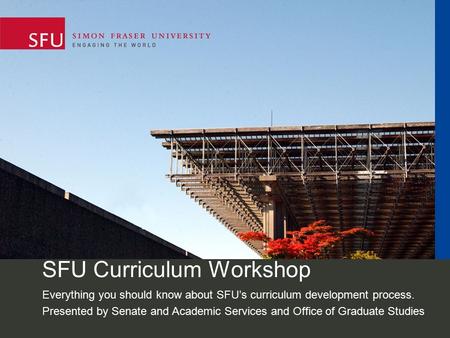 SFU Curriculum Workshop Everything you should know about SFU’s curriculum development process. Presented by Senate and Academic Services and Office of.