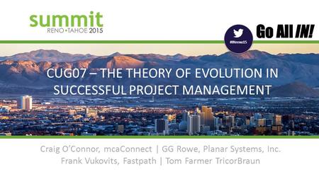 #INreno15 CUG07 – THE THEORY OF EVOLUTION IN SUCCESSFUL PROJECT MANAGEMENT Craig O’Connor, mcaConnect | GG Rowe, Planar Systems, Inc. Frank Vukovits, Fastpath.