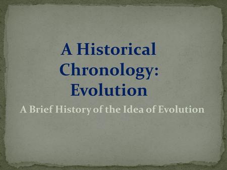 A Historical Chronology: Evolution A Brief History of the Idea of Evolution.