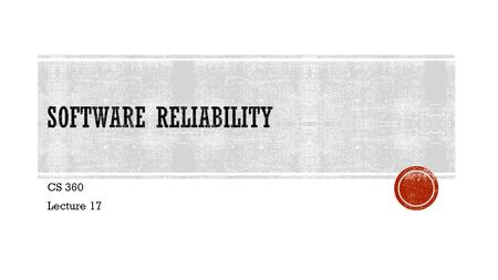 CS 360 Lecture 17.  Software reliability:  The probability that a given system will operate without failure under given environmental conditions for.