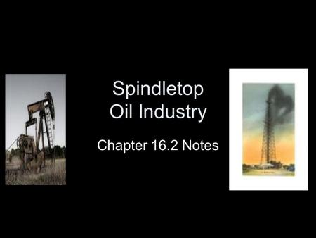 Spindletop Oil Industry Chapter 16.2 Notes. Early Uses of Oil Spanish explorers used oil to patch their boats Native Americans used tar to waterproof.