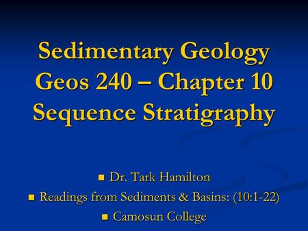 Sedimentary Geology Geos 240 – Chapter 10 Sequence Stratigraphy Dr. Tark Hamilton Dr. Tark Hamilton Readings from Sediments & Basins: (10:1-22) Readings.