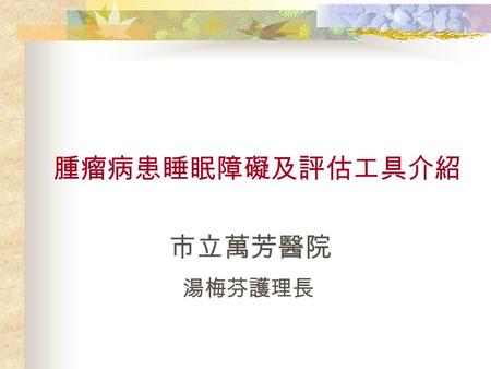 腫瘤病患睡眠障礙及評估工具介紹 市立萬芳醫院 湯梅芬護理長. Introduction Sleep is an inevitable part of human existence and a part of the dynamic of quality of life.