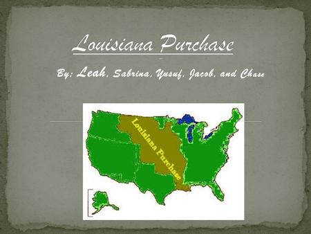 By; Leah, Sabrina, Yusuf, Jacob, and Ch ase. It started with France 1801. The French owned most of America and Napoleon Boneapart was in big pickle with.