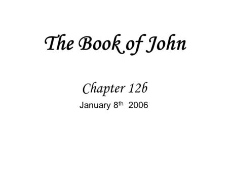 The Book of John Chapter 12b January 8 th 2006. Luke 14:26 If anyone comes to me and does not hate his father and mother, his wife and children, his brothers.