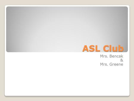 ASL Club Mrs. Bencak & Mrs. Greene. Fingerspelling Review Welcome! If you are new this week, last week we introduced fingerspelling. Take a minute to.