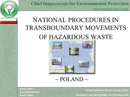 1 NATIONAL PROCEDURES IN TRANSBOUNDARY MOVEMENTS OF HAZARDOUS WASTE ~ POLAND ~ WORKSHOP ON ILLEGAL TRAFFIC Bratislava, Slovak Republic, 3 to 5 October.