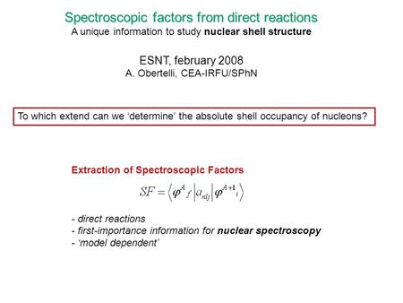 Spectroscopic factors from direct reactions A unique information to study nuclear shell structure ESNT, february 2008 A. Obertelli, CEA-IRFU/SPhN To which.