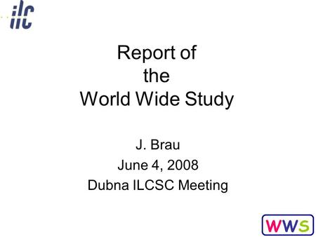 WWSWWS Report of the World Wide Study J. Brau June 4, 2008 Dubna ILCSC Meeting.