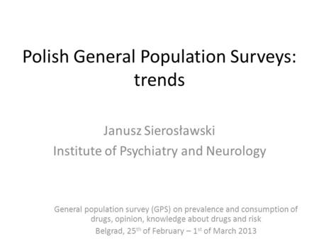 Polish General Population Surveys: trends Janusz Sierosławski Institute of Psychiatry and Neurology General population survey (GPS) on prevalence and consumption.