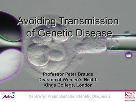 Avoiding Transmission of Genetic Disease Avoiding Transmission of Genetic Disease Professor Peter Braude Division of Women’s Health Kings College, London.