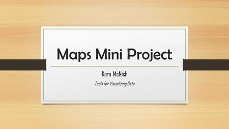 Maps Mini Project Kara McNish Tools for Visualizing Data.