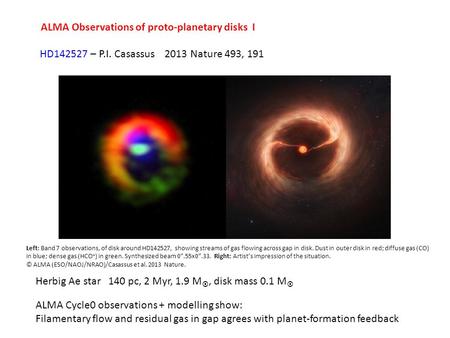 ALMA Observations of proto-planetary disks I HD142527 – P.I. Casassus 2013 Nature 493, 191 Herbig Ae star 140 pc, 2 Myr, 1.9 M , disk mass 0.1 M  Left: