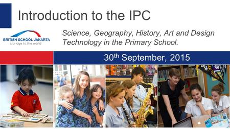 30 th September, 2015 Introduction to the IPC Science, Geography, History, Art and Design Technology in the Primary School.