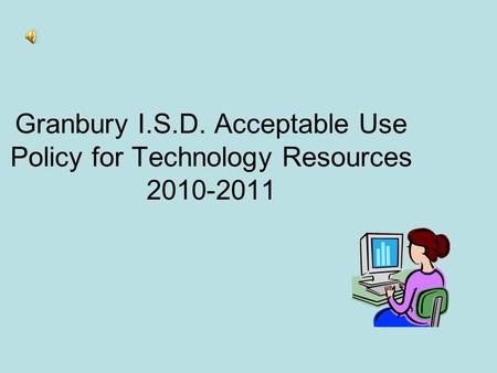 Granbury I.S.D. Acceptable Use Policy for Technology Resources 2010-2011.