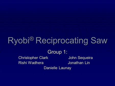 Ryobi ® Reciprocating Saw Group 1: Christopher Clark John Sequeira Rishi Wadhera Jonathan Lin Danielle Launay.