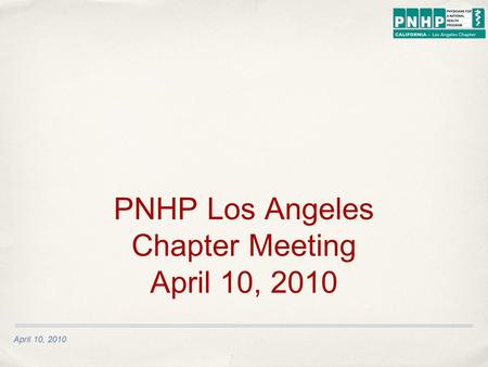 April 10, 2010 PNHP Los Angeles Chapter Meeting April 10, 2010.