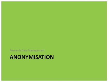 ANONYMISATION Research Data Management. c Research Data Management Sensitive Data Sensitive Data is information covering: The racial or ethnic origin.