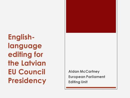 English- language editing for the Latvian EU Council Presidency Aidan McCartney European Parliament Editing Unit.