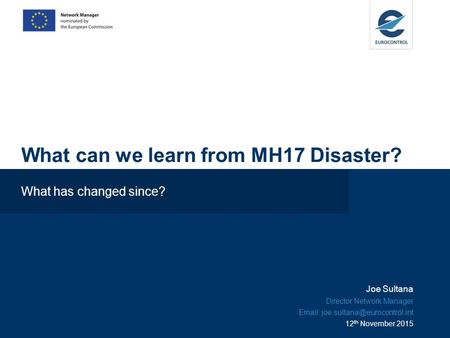 What can we learn from MH17 Disaster? What has changed since? Joe Sultana Director Network Manager   12 th November 2015.