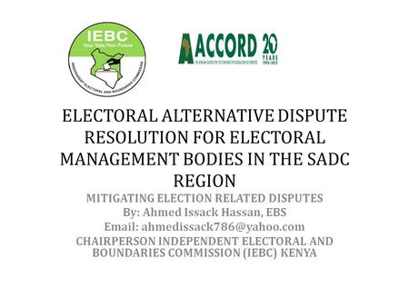 ELECTORAL ALTERNATIVE DISPUTE RESOLUTION FOR ELECTORAL MANAGEMENT BODIES IN THE SADC REGION MITIGATING ELECTION RELATED DISPUTES By: Ahmed Issack Hassan,