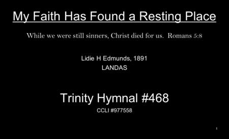 My Faith Has Found a Resting Place While we were still sinners, Christ died for us. Romans 5:8 Lidie H Edmunds, 1891 LANDAS Trinity Hymnal #468 CCLI #977558.