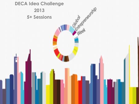 DECA Idea Challenge 2013 5+ Sessions. What if...