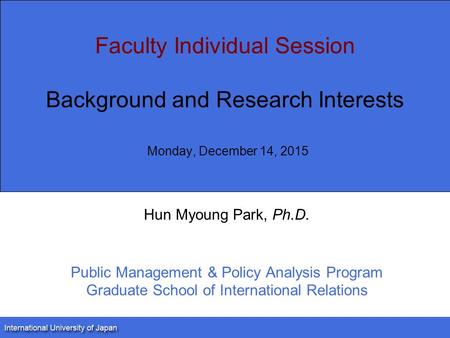 Faculty Individual Session Background and Research Interests Monday, December 14, 2015 Hun Myoung Park, Ph.D. Public Management & Policy Analysis Program.