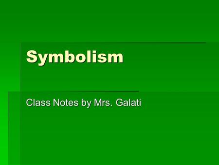 Symbolism Class Notes by Mrs. Galati. A symbol is:  Something that represents something else.  Either by association or by resemblance  It can be a.