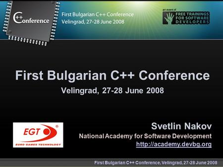 First Bulgarian C++ Conference, Velingrad, 27-28 June 2008 First Bulgarian C++ Conference Velingrad, 27-28 June 2008 Svetlin Nakov National Academy for.