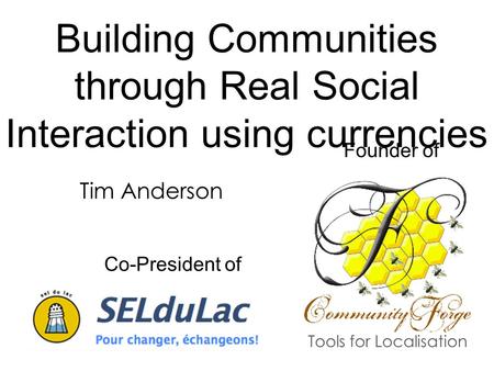 Tools for Localisation Tim Anderson Building Communities through Real Social Interaction using currencies Co-President of Founder of.