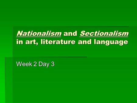 Nationalism and Sectionalism in art, literature and language Week 2 Day 3.