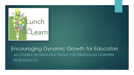 Encouraging Dynamic Growth for Educators ACCESSIBLE TECHNOLOGY TOOLS FOR STRUGGLING LEARNERS ROSE RACICOT.